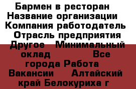 Бармен в ресторан › Название организации ­ Компания-работодатель › Отрасль предприятия ­ Другое › Минимальный оклад ­ 22 000 - Все города Работа » Вакансии   . Алтайский край,Белокуриха г.